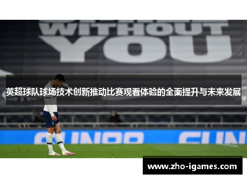 英超球队球场技术创新推动比赛观看体验的全面提升与未来发展