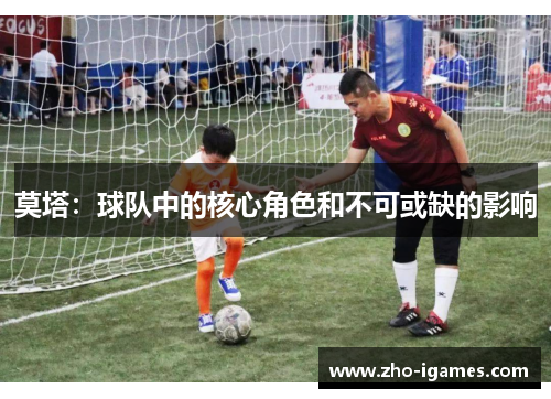 莫塔：球队中的核心角色和不可或缺的影响