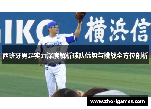 西班牙男足实力深度解析球队优势与挑战全方位剖析