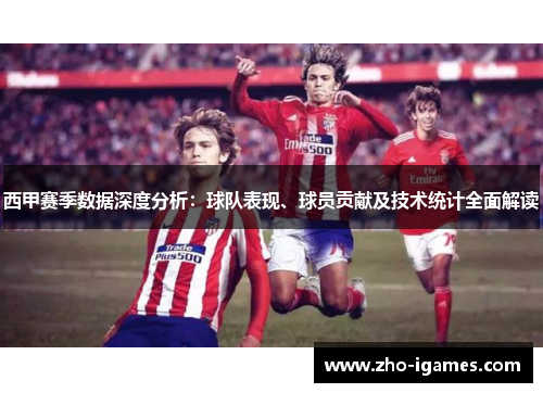 西甲赛季数据深度分析:球队表现、球员贡献及技术统计全面解读 西甲赛季数据深度分析:球队表现、球员贡献及技术统计全面解读