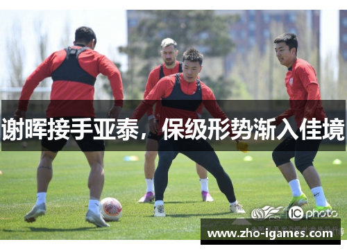 谢晖接手亚泰,保级形势渐入佳境 谢晖接手亚泰,保级形势渐入佳境