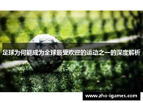 足球为何能成为全球最受欢迎的运动之一的深度解析 足球为何能成为全球最受欢迎的运动之一的深度解析