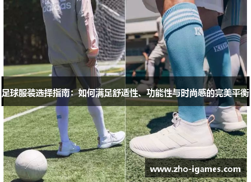 足球服装选择指南：如何满足舒适性、功能性与时尚感的完美平衡