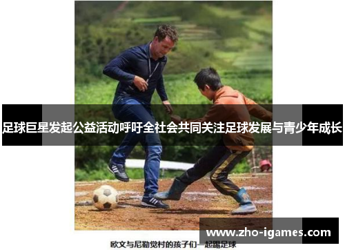 足球巨星发起公益活动呼吁全社会共同关注足球发展与青少年成长 足球巨星发起公益活动呼吁全社会共同关注足球发展与青少年成长