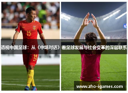 透视中国足球:从《中场对话》看足球发展与社会变革的深层联系 透视中国足球:从《中场对话》看足球发展与社会变革的深层联系