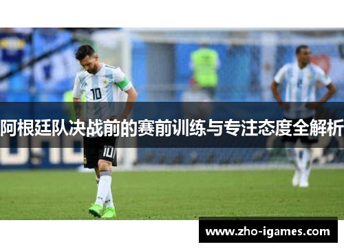 阿根廷队决战前的赛前训练与专注态度全解析 阿根廷队决战前的赛前训练与专注态度全解析