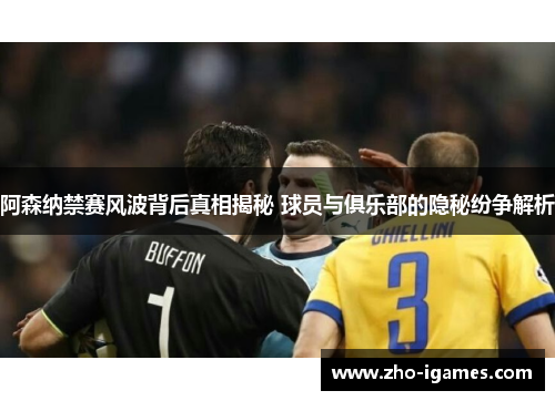 阿森纳禁赛风波背后真相揭秘 球员与俱乐部的隐秘纷争解析