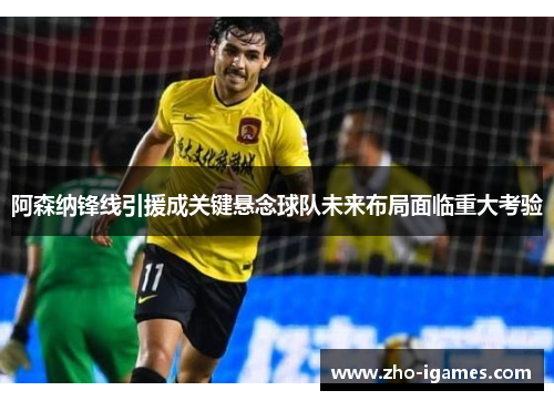 阿森纳锋线引援成关键悬念球队未来布局面临重大考验 阿森纳锋线引援成关键悬念球队未来布局面临重大考验