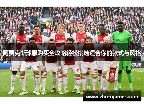 阿贾克斯球服购买全攻略轻松挑选适合你的款式与风格 阿贾克斯球服购买全攻略轻松挑选适合你的款式与风格