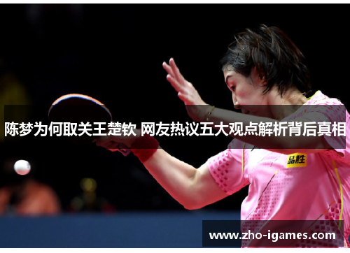 陈梦为何取关王楚钦 网友热议五大观点解析背后真相 陈梦为何取关王楚钦 网友热议五大观点解析背后真相