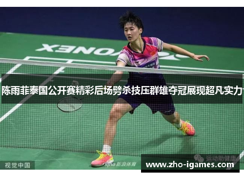 陈雨菲泰国公开赛精彩后场劈杀技压群雄夺冠展现超凡实力 陈雨菲泰国公开赛精彩后场劈杀技压群雄夺冠展现超凡实力