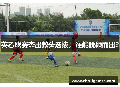 英乙联赛杰出教头选拔，谁能脱颖而出？