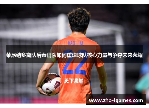 莱昂纳多离队后泰山队如何重建球队核心力量与争夺未来荣耀 莱昂纳多离队后泰山队如何重建球队核心力量与争夺未来荣耀