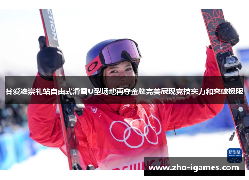 谷爱凌崇礼站自由式滑雪U型场地再夺金牌完美展现竞技实力和突破极限