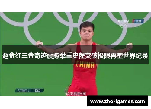 赵金红三金奇迹震撼举重史程突破极限再塑世界纪录 赵金红三金奇迹震撼举重史程突破极限再塑世界纪录