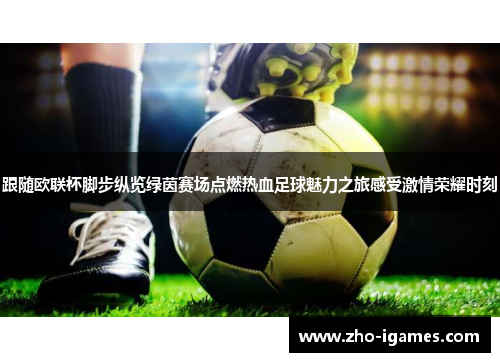 跟随欧联杯脚步纵览绿茵赛场点燃热血足球魅力之旅感受激情荣耀时刻 跟随欧联杯脚步纵览绿茵赛场点燃热血足球魅力之旅感受激情荣耀时刻