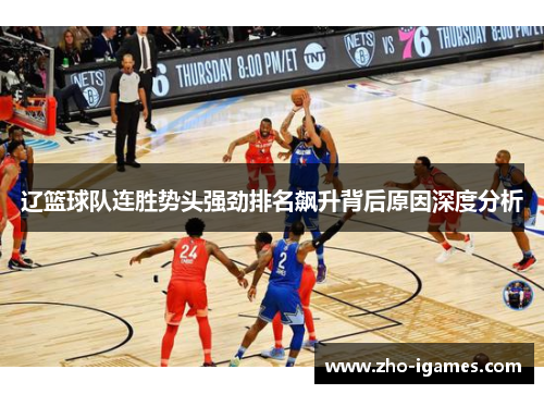 辽篮球队连胜势头强劲排名飙升背后原因深度分析 辽篮球队连胜势头强劲排名飙升背后原因深度分析