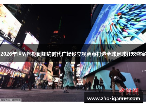 2026年世界杯期间纽约时代广场设立观赛点打造全球足球狂欢盛宴 2026年世界杯期间纽约时代广场设立观赛点打造全球足球狂欢盛宴