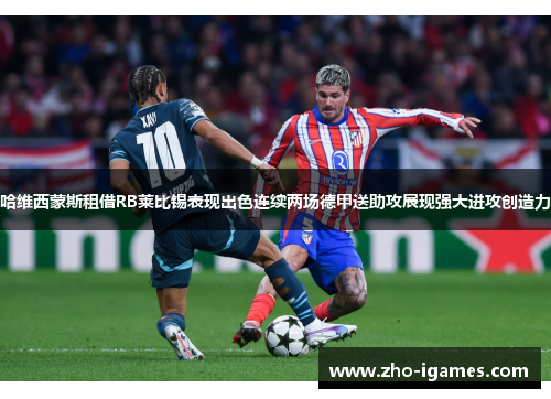 哈维西蒙斯租借RB莱比锡表现出色连续两场德甲送助攻展现强大进攻创造力