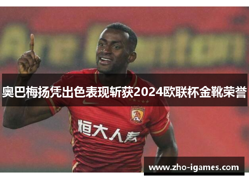 奥巴梅扬凭出色表现斩获2024欧联杯金靴荣誉